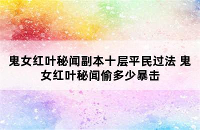 鬼女红叶秘闻副本十层平民过法 鬼女红叶秘闻偷多少暴击